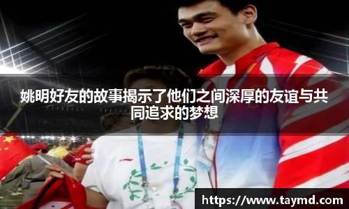 姚明好友的故事揭示了他们之间深厚的友谊与共同追求的梦想