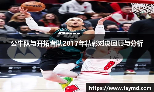 公牛队与开拓者队2017年精彩对决回顾与分析